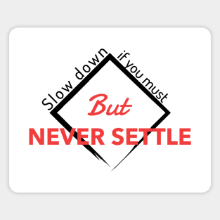 Slow down if you must But NEVER SETTLE Magnet